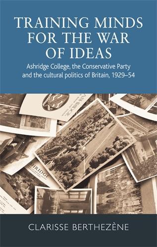 Training Minds for the War of Ideas: Ashridge College, the Conservative Party and the Cultural Politics of Britain, 1929-54 (Hardback)