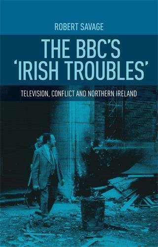 The Bbc'S 'Irish Troubles': Television, Conflict and Northern Ireland (Hardback)