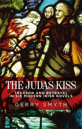 The Judas Kiss: Treason and Betrayal in Six Modern Irish Novels (Hardback)