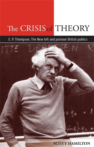 The Crisis of Theory: E.P. Thompson, the New Left and Postwar British Politics (Paperback)