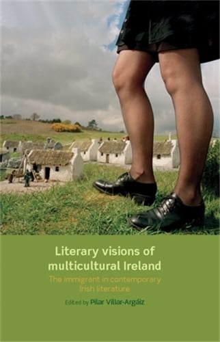 Literary Visions of Multicultural Ireland: The Immigrant in Contemporary Irish Literature (Hardback)
