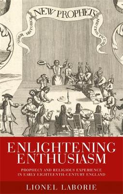 Enlightening Enthusiasm: Prophecy and Religious Experience in Early Eighteenth-Century England (Hardback)