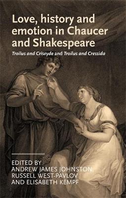 Love, History and Emotion in Chaucer and Shakespeare: Troilus and Criseyde and Troilus and Cressida - Manchester Medieval Literature and Culture (Hardback)