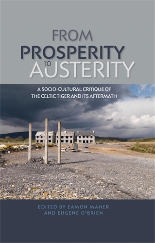 From Prosperity to Austerity: A Socio-Cultural Critique of the Celtic Tiger and its Aftermath (Hardback)