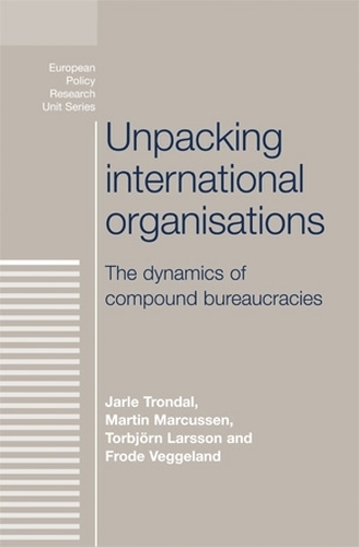 Unpacking International Organisations: The Dynamics of Compound Bureaucracies - The European Politics Series (Paperback)