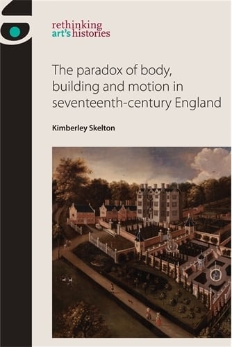 The Paradox of Body, Building and Motion in Seventeenth-Century England - Rethinking Art's Histories (Hardback)