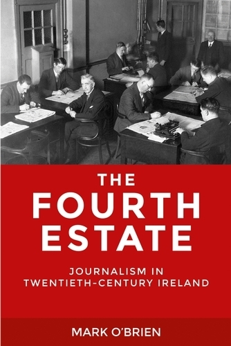 The Fourth Estate: Journalism in Twentieth-Century Ireland (Hardback)