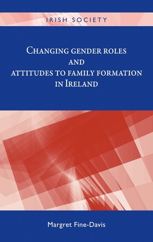 Changing Gender Roles and Attitudes to Family Formation in Ireland - Irish Society (Hardback)