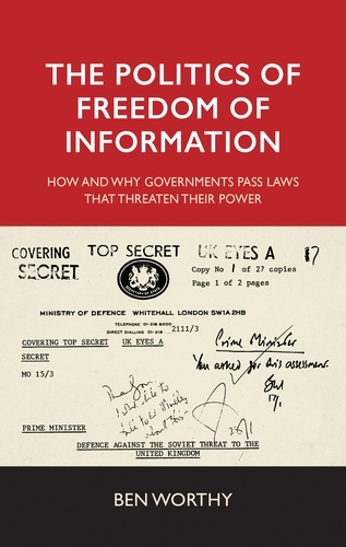 The Politics of Freedom of Information: How and Why Governments Pass Laws That Threaten Their Power (Hardback)
