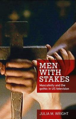 Men with Stakes: Masculinity and the Gothic in Us Television (Hardback)