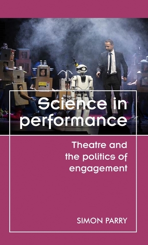 Science in Performance: Theatre and the Politics of Engagement - Theatre: Theory - Practice - Performance (Hardback)