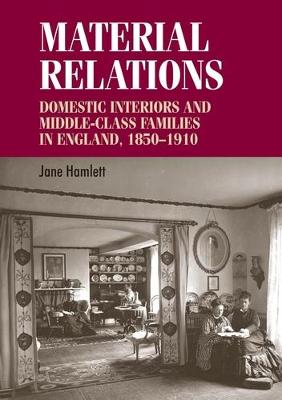 Material Relations: Domestic Interiors and Middle-Class Families in England, 1850-1910 - Studies in Design and Material Culture (Paperback)