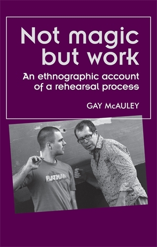 Not Magic but Work: An Ethnographic Account of a Rehearsal Process - Theatre: Theory - Practice - Performance (Paperback)