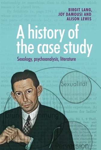 A History of the Case Study: Sexology, Psychoanalysis, Literature (Hardback)