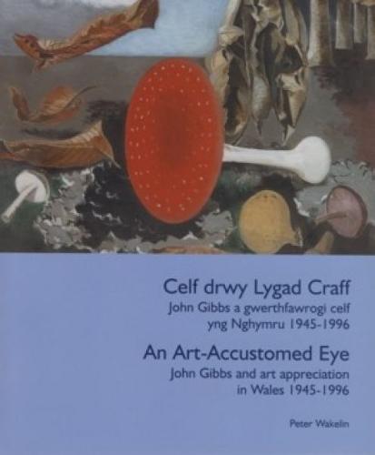 Celf Drwy Lygad Craff/ An Art Accustomed Eye: John Gibbs a Gwerthfawrogi Celf Yng Nghymru 1945 - 1996/ John Gibbs and Art Appreciation in Wales 1945 - 1996 (Paperback)