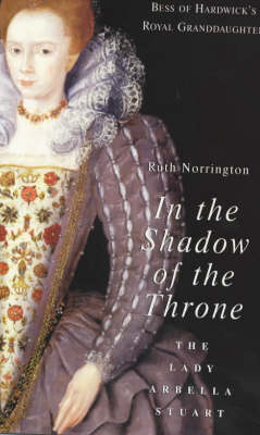 In the Shadow of the Throne: The Lady Arbella Stuart (Paperback)