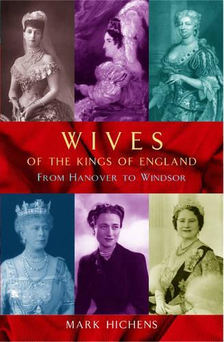 Wives of the Kings of England: From Hanover to Windsor (Hardback)