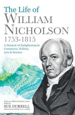 The Life of William Nicholson, 1753-1815: A Memoir of Enlightenment, Commerce, Politics, Arts and Science (Paperback)