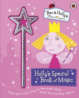 Ben and Holly's Little Kingdom: Holly's Special Book of Magic With Sparkly Magic Wand - Ben & Holly's Little Kingdom (Hardback)