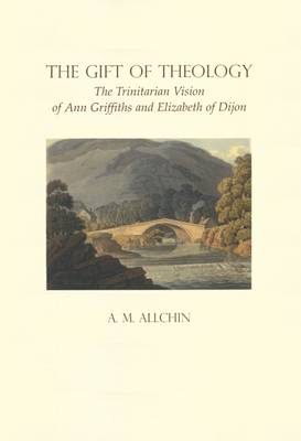 The Gift of Theology: The Trinitarian Vision of Ann Griffiths and Elizabeth of Dijon - Fairacres Publications No. 146 (Paperback)