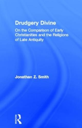 Drudgery Divine: On the Comparison of Early Christianities and the Religions of Late Antiquity - Jordan lectures in comparative religion Vol XIV (Hardback)