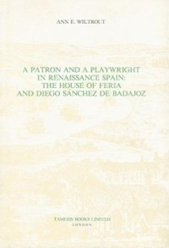 A Patron and a Playwright in Renaissance Spain: The House of Feria and Diego Sanchez de Badajoz - Coleccion Tamesis: Serie A, Monografias v. 126 (Hardback)