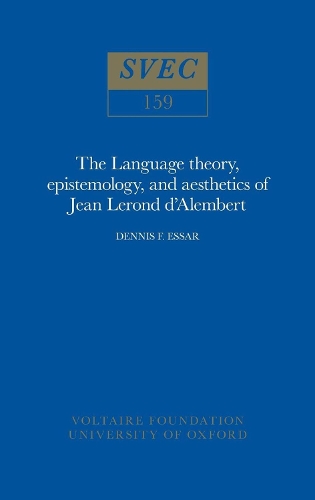 The Language theory, epistemology, and aesthetics of Jean Lerond d'Alembert 1976 - Oxford University Studies in the Enlightenment 159 (Paperback)