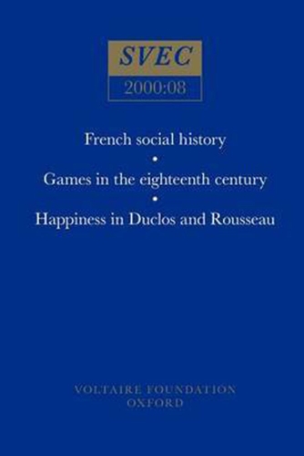 French social history; Games in the eighteenth century; Happiness in Duclos and Rousseau - Oxford University Studies in the Enlightenment 2000:08 (Paperback)