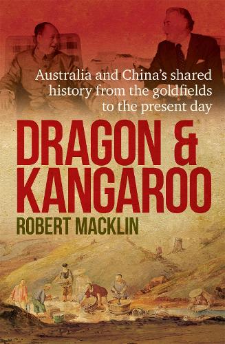 Dragon and Kangaroo: Australia and China's Shared History from the Goldfields to the Present Day (Paperback)