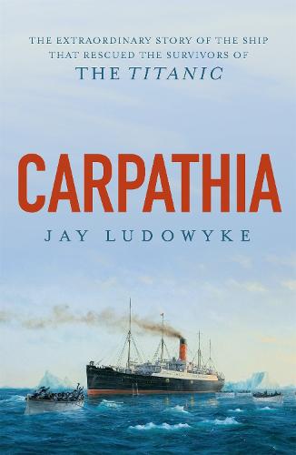 Carpathia: The extraordinary story of the ship that rescued the survivors of the Titanic (Paperback)