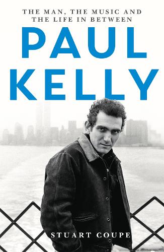 Paul Kelly: The man, the music and the life in between (Paperback)