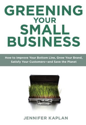 Greening Your Small Business: How to Make Money, Build Your Business, Satisfy Your Customers - and Save the Planet (Paperback)