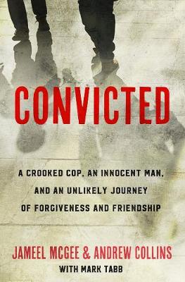 Convicted: A Crooked Cop, an Innocent Man and an Unlikely Journey of Forgiveness (Hardback)