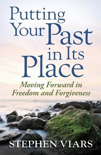 Putting Your Past in Its Place: Moving Forward in Freedom and Forgiveness (Paperback)