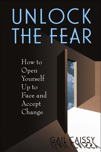 Unlock The Fear: How To Open Yourself Up To Face And Accept Change (Paperback)