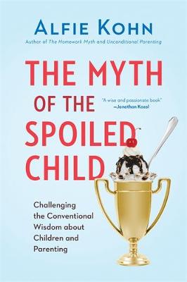 The Myth of the Spoiled Child: Challenging the Conventional Wisdom about Children and Parenting (Hardback)
