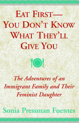 Eat First - You Don't Know What They'll Give You: The Adventures of an Immigrant Family and Their Feminist Daughter (Paperback)