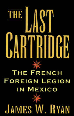 The Last Cartridge: The French Foreign Legion in Mexico (Paperback)
