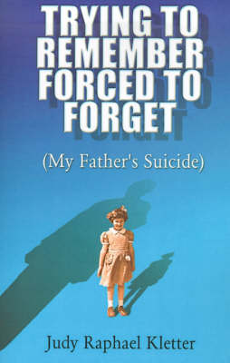 Trying to Remember, Forced to Forget: (My Father's Suicide) (Paperback)