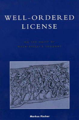 Well-ordered License: On the Unity of Machiavelli's Thought - Applications of Political Theory (Paperback)