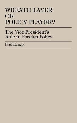 Wreath Layer or Policy Player?: The Vice President's Role in Foreign Affairs - The Presidency and Public Policy (Hardback)