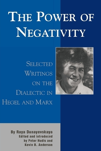 The Power of Negativity: Selected Writings on the Dialectic in Hegel and Marx - The Raya Dunayevskaya Series in Marxism and Humanism (Paperback)