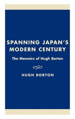 Spanning Japan's Modern Century: The Memoirs of Hugh Borton - Studies of Modern Japan (Hardback)