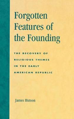 Forgotten Features of the Founding: The Recovery of Religious Themes in the Early American Republic (Hardback)