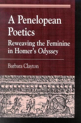 A Penelopean Poetics: Reweaving the Feminine in Homer's Odyssey - Greek Studies: Interdisciplinary Approaches (Paperback)