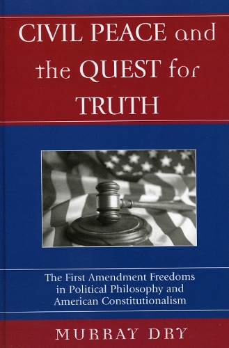 Civil Peace and the Quest for Truth: The First Amendment Freedoms in Political Philosophy and American Constitutionalism - Applications of Political Theory (Hardback)