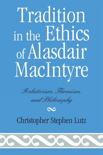Tradition in the Ethics of Alasdair MacIntyre: Relativism, Thomism, and Philosophy (Hardback)