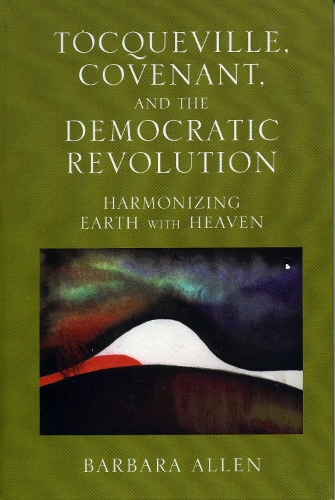 Tocqueville, Covenant, and the Democratic Revolution: Harmonizing Earth with Heaven (Hardback)