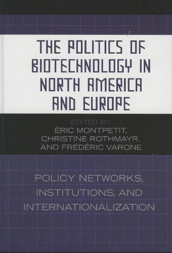 The Politics of Biotechnology in North America and Europe: Policy Networks, Institutions and Internationalization (Hardback)