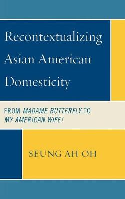 Recontextualizing Asian American Domesticity: From Madame Butterfly to My American Wife! (Hardback)
